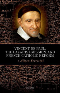 Title: Vincent de Paul, the Lazarist Mission, and French Catholic Reform, Author: Alison Forrestal