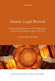 Title: Islamic Legal Revival: Reception of European Law and Transformations in Islamic Legal Thought in Egypt, 1875-1952, Author: Leonard Wood