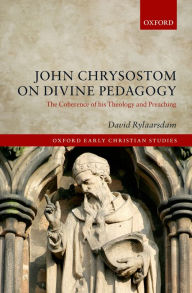 Title: John Chrysostom on Divine Pedagogy: The Coherence of his Theology and Preaching, Author: David Rylaarsdam