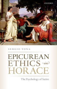 Title: Epicurean Ethics in Horace: The Psychology of Satire, Author: Sergio Yona