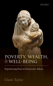 Title: Poverty, Wealth, and Well-Being: Experiencing Penia in Democratic Athens, Author: Claire Taylor