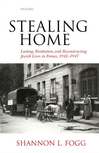 Stealing Home: Looting, Restitution, and Reconstructing Jewish Lives in France, 1942-1947