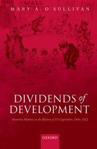 Title: Dividends of Development: Securities Markets in the History of U.S. Capitalism, 1866-1922, Author: Mary A. O'Sullivan