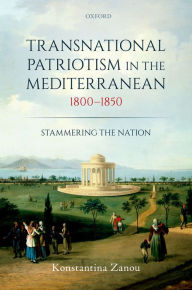 Title: Transnational Patriotism in the Mediterranean, 1800-1850: Stammering the Nation, Author: Konstantina Zanou