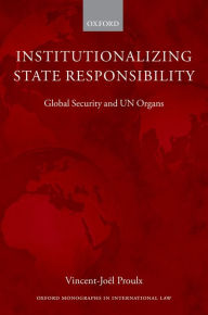 Title: Institutionalizing State Responsibility: Global Security and UN Organs, Author: Vincent-Joël Proulx