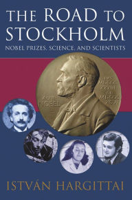 Title: The Road to Stockholm: Nobel Prizes, Science, and Scientists, Author: István Hargittai