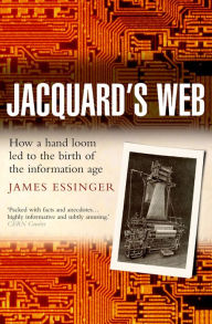 Title: Jacquard's Web: How a hand-loom led to the birth of the information age, Author: James Essinger