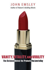 Title: Vanity, Vitality, and Virility: The Science Behind the Products You Love to Buy, Author: John Emsley