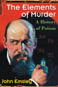 Title: The Elements of Murder: A History of Poison, Author: John Emsley