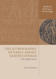 Title: The Iconography of Early Anglo-Saxon Coinage: Sixth to Eighth Centuries, Author: Anna Gannon