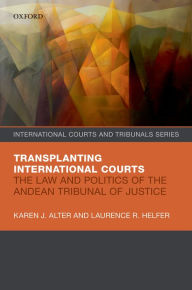 Title: Transplanting International Courts: The Law and Politics of the Andean Tribunal of Justice, Author: Karen J. Alter