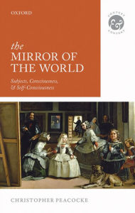 Title: The Mirror of the World: Subjects, Consciousness, and Self-Consciousness, Author: Christopher Peacocke