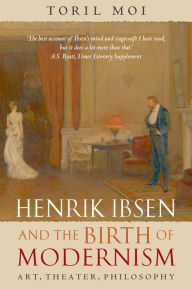 Title: Henrik Ibsen and the Birth of Modernism: Art, Theater, Philosophy, Author: Toril Moi