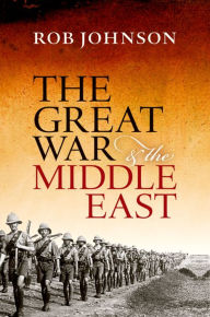 Title: The Great War and the Middle East, Author: Rob Johnson