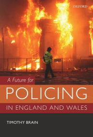 Title: A Future for Policing in England and Wales, Author: Timothy Brain