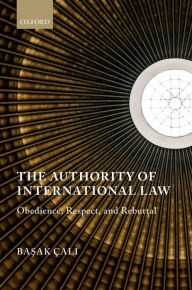 Title: The Authority of International Law: Obedience, Respect, and Rebuttal, Author: Ba^Dsak Çal^Di