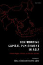 Confronting Capital Punishment in Asia: Human Rights, Politics and Public Opinion