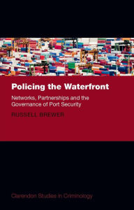 Title: Policing the Waterfront: Networks, Partnerships, and the Governance of Port Security, Author: Russell Brewer