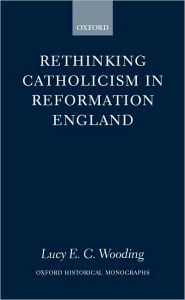 Title: Rethinking Catholicism in Reformation England, Author: Lucy E. C. Wooding