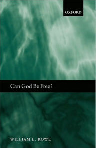 Title: Can God Be Free?, Author: William L. Rowe