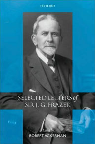 Title: Selected Letters of Sir J. G. Frazer, Author: Robert Ackerman