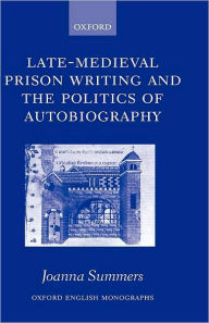 Title: Late-Medieval Prison Writing and the Politics of Autobiography, Author: Joanna Summers