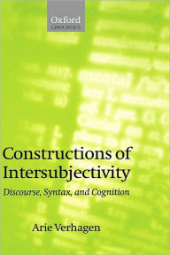 Title: Constructions of Intersubjectivity: Discourse, Syntax, and Cognition, Author: Arie Verhagen