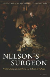 Title: Nelson's Surgeon: William Beatty, Naval Medicine, and the Battle of Trafalgar, Author: Laurence Brockliss