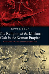 Title: The Religion of the Mithras Cult in the Roman Empire: Mysteries of the Unconquered Sun, Author: Roger Beck