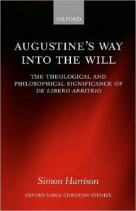 Title: Augustine's Way into the Will: The Theological and Philosophical Significance of De libero arbitrio, Author: Simon Harrison