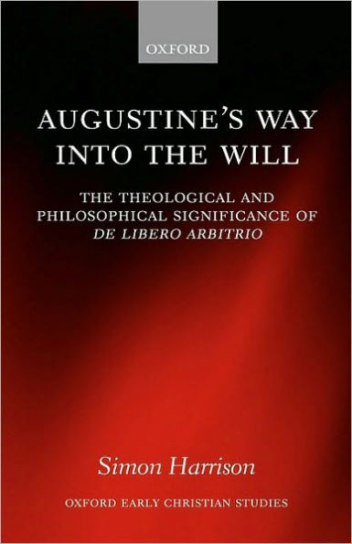 Augustine's Way into the Will: The Theological and Philosophical Significance of De libero arbitrio