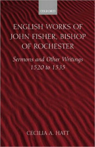 Title: English Works of John Fisher, Bishop of Rochester: Sermons and Other Writings 1520 to 1535, Author: John Fisher
