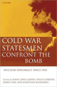 Title: Cold War Statesmen Confront the Bomb: Nuclear Diplomacy Since 1945, Author: John Gaddis