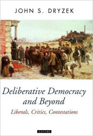 Title: Deliberative Democracy and Beyond: Liberals, Critics, Contestations, Author: John S. Dryzek