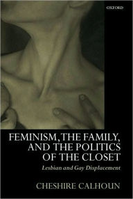 Title: Feminism, the Family, and the Politics of the Closet: Lesbian and Gay Displacement, Author: Cheshire Calhoun