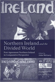 Title: Northern Ireland and the Divided World: Post-Agreement Northern Ireland in Comparative Perspective, Author: John McGarry