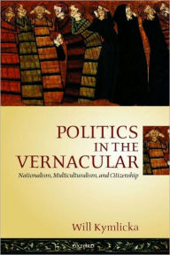 Title: Politics in the Vernacular: Nationalism, Multiculturalism, and Citizenship, Author: Will Kymlicka