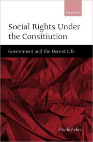 Title: Social Rights Under the Constitution: Government and the Decent Life, Author: C?cile Fabre