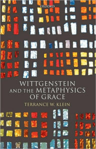 Title: Wittgenstein and the Metaphysics of Grace, Author: Terrance W. Klein