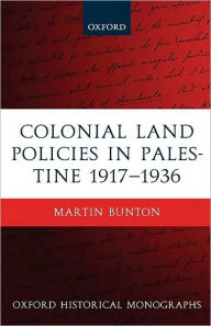Title: Colonial Land Policies in Palestine 1917-1936, Author: Martin Bunton