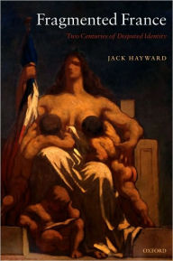 Title: Fragmented France: Two Centuries of Disputed Identity, Author: Jack Hayward
