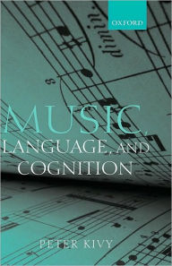 Title: Music, Language, and Cognition: And Other Essays in the Aesthetics of Music, Author: Peter Kivy