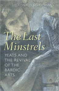 Title: The Last Minstrels: Yeats and the Revival of the Bardic Arts, Author: Ronald Schuchard