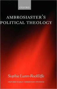 Title: Ambrosiaster's Political Theology, Author: Sophie Lunn-Rockliffe