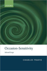 Title: Occasion-Sensitivity: Selected Essays, Author: Charles Travis