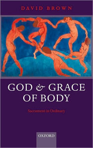 Title: God and Grace of Body: Sacrament in Ordinary, Author: David Brown