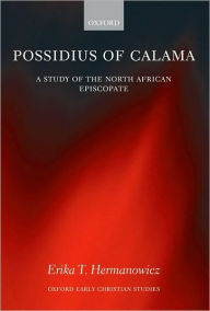 Title: Possidius of Calama: A Study of the North African Episcopate in the Age of Augustine, Author: Erika Hermanowicz