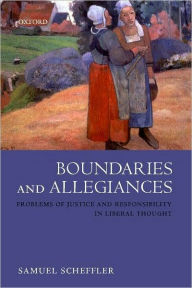 Title: Boundaries and Allegiances: Problems of Justice and Responsibility in Liberal Thought, Author: Samuel Scheffler