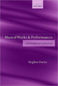 Title: Musical Works and Performances: A Philosophical Exploration, Author: Stephen Davies