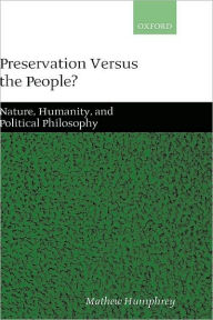 Title: Preservation Versus the People?: Nature, Humanity, and Political Philosophy, Author: Mathew Humphrey